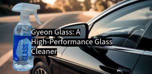 Gyeon Glass: A High-Performance Glass Cleaner